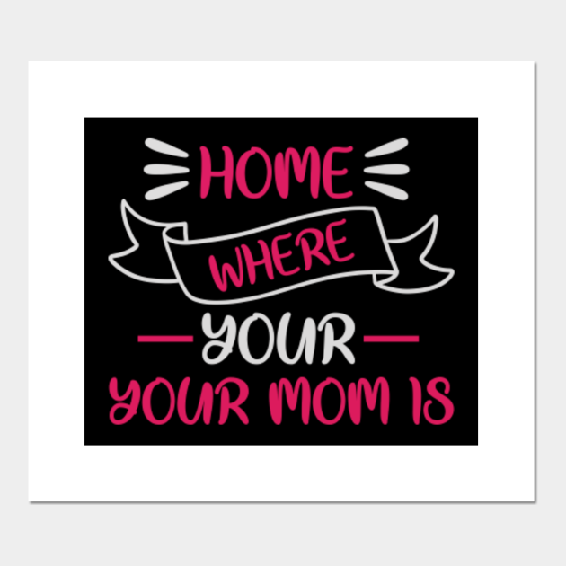 HOME IS WHERE YOUR MOM IS - Best Mom In The World - Posters and Art